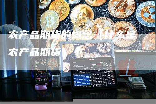 农产品期货的概念（什么是农产品期货）
