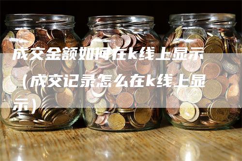 成交金额如何在k线上显示(成交记录怎么在k线上显示)-爱民财经