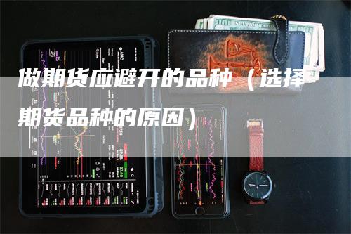 做期货应避开的品种（选择期货品种的原因）