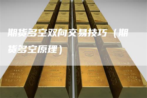 期货多空双向交易技巧（期货多空原理）