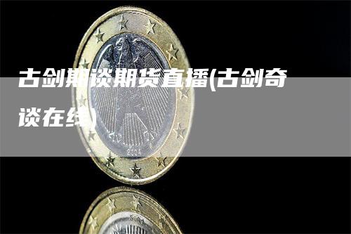 古剑期谈期货直播(古剑奇谈在线)