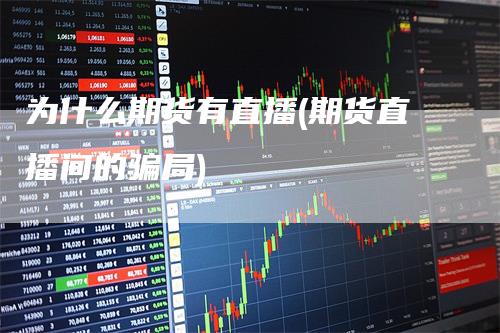 为什么期货有直播(期货直播间的骗局)