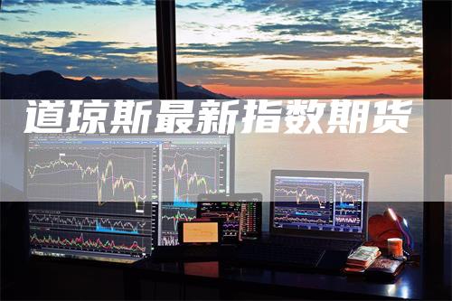 道琼斯最新指数期货