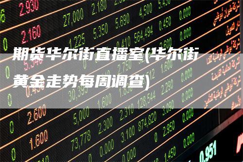 期货华尔街直播室(华尔街黄金走势每周调查)