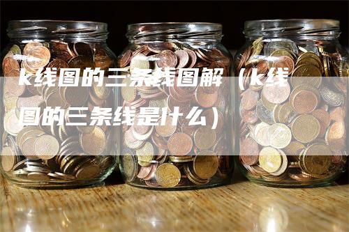 k线图的三条线图解（k线图的三条线是什么）