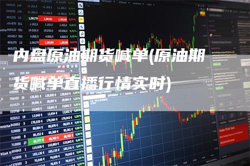 内盘原油期货喊单(原油期货喊单直播行情实时)