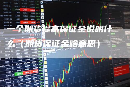 一个期货提高保证金说明什么（期货保证金啥意思）