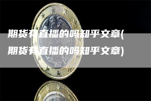 期货有直播的吗知乎文章(期货有直播的吗知乎文章)