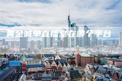 黄金喊单直播室在哪个平台