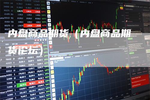 内盘商品期货（内盘商品期货论坛）