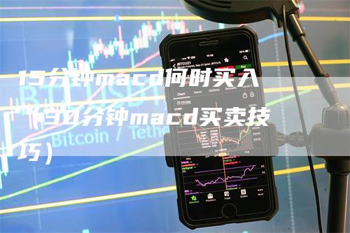 15分钟macd何时买入(30分钟macd买卖技巧)-爱民财经