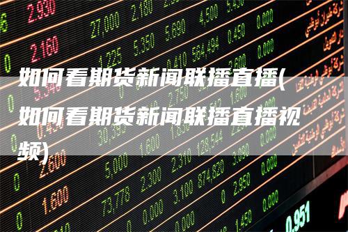 如何看期货新闻联播直播(如何看期货新闻联播直播视频)