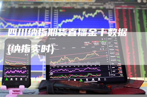 四川纳指期货直播金十数据(纳指实时)