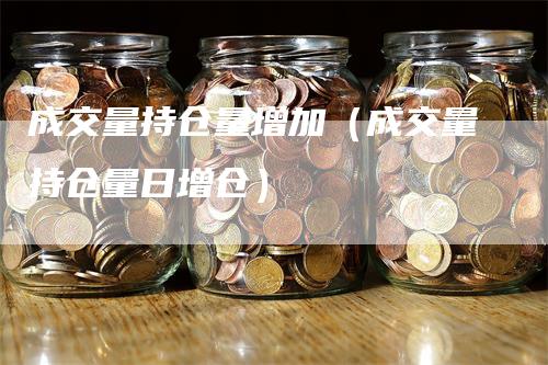 成交量持仓量增加（成交量持仓量日增仓）