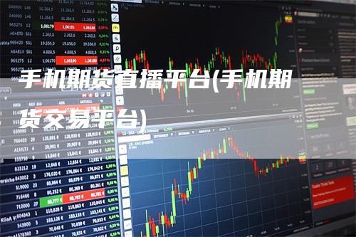 手机期货直播平台(手机期货交易平台)