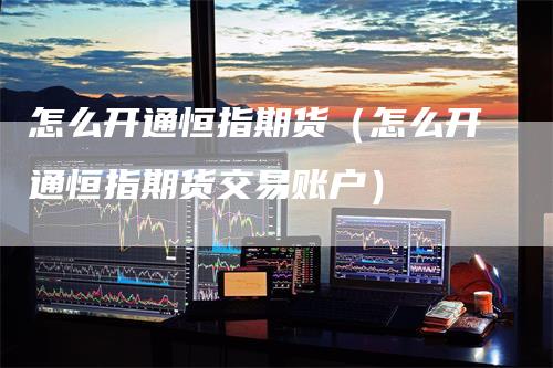 怎么开通恒指期货（怎么开通恒指期货交易账户）