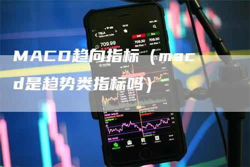 MACD趋向指标(macd是趋势类指标吗)-爱民财经