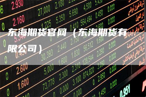 东海期货官网（东海期货有限公司）