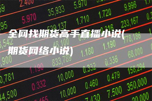 全网找期货高手直播小说(期货网络小说)