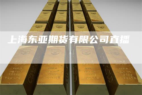 上海东亚期货有限公司直播