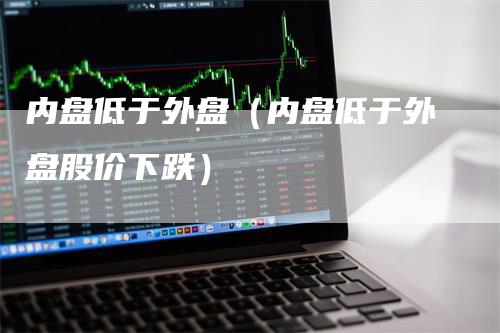 内盘低于外盘（内盘低于外盘股价下跌）