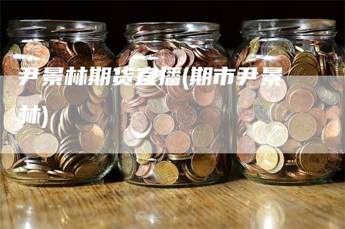 尹景林期货直播(期市尹景林)
