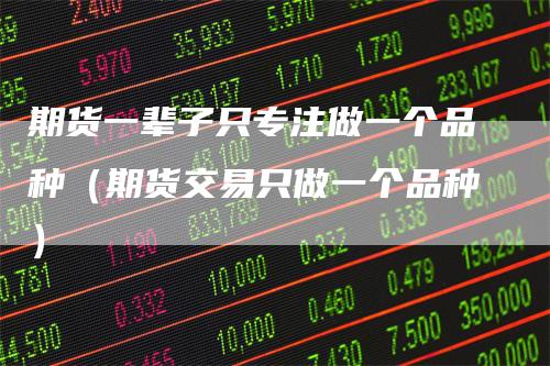 期货一辈子只专注做一个品种（期货交易只做一个品种）