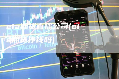 eia期货直播公司(eia期货挣钱吗)