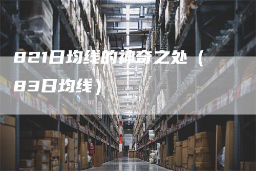 821日均线的神奇之处（83日均线）