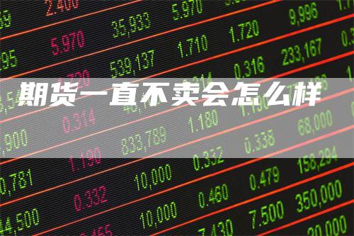 期货一直不卖会怎么样